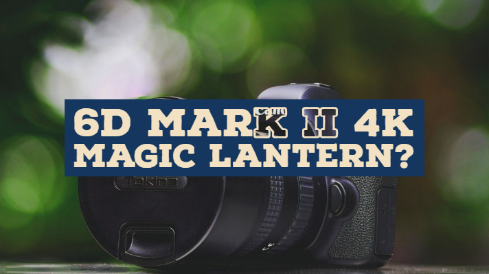 6D Mark ii 4K Magic Lantern?