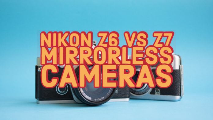 Nikon Z6 vs Z7 Mirrorless