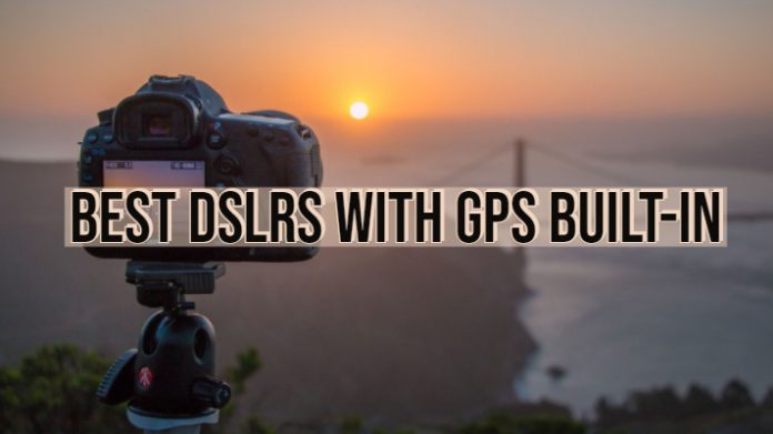 Best DSLRs with GPS Built-in