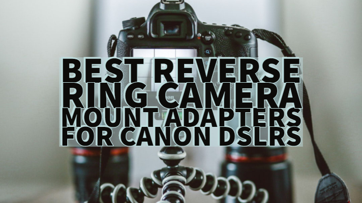 Best Reverse Ring Camera mount adapters for Canon DSLRs