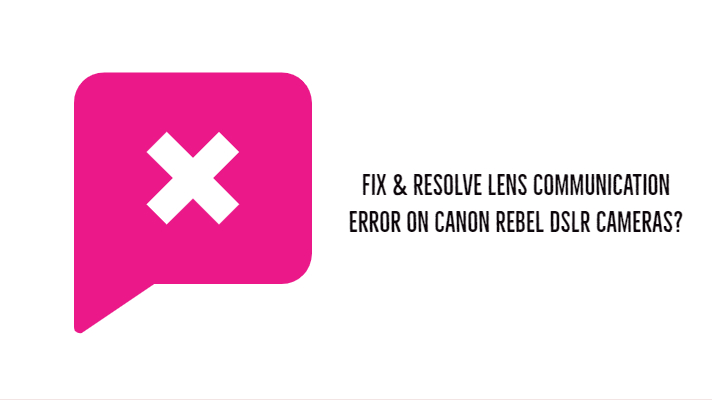 Fix & Resolve Lens Communication error on Canon Rebel DSLR cameras?