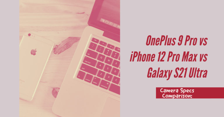 Camera Specs Comparison: OnePlus 9 Pro vs iPhone 12 Pro Max vs Galaxy S21 Ultra
