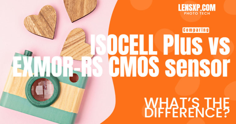 Comparing ISOCELL Plus vs EXMOR-RS CMOS sensor – What’s the Difference?